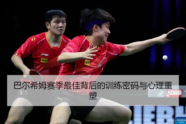 巴尔希姆赛季最佳背后的训练密码与心理重塑